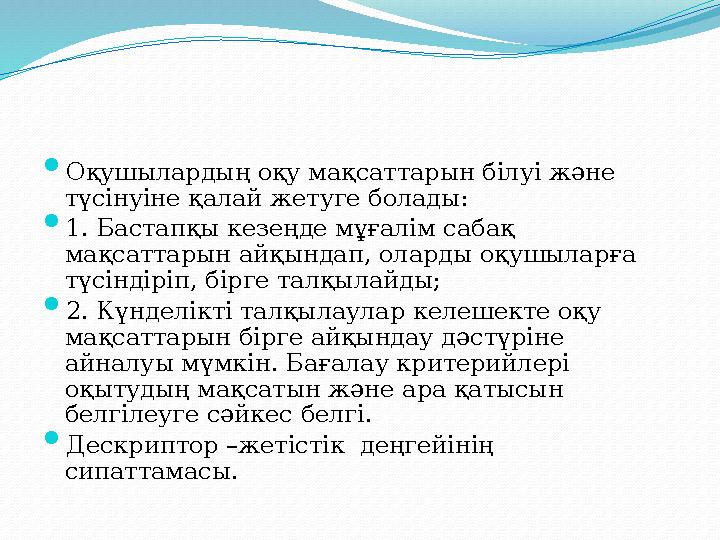  Оқушылардың оқу мақсаттарын білуі және түсінуіне қалай жетуге болады:  1. Бастапқы кезеңде мұғалім сабақ мақсаттарын айқын