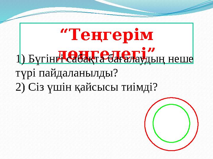 “ Теңгерім дөңгелегі” 1) Бүгінгі сабақта бағалаудың неше түрі пайдаланылды? 2) Сіз үшін қайсысы тиімді?