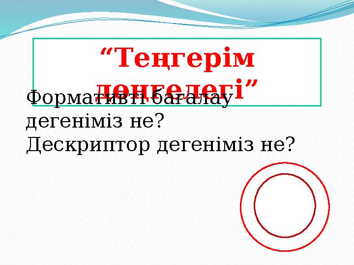 “ Теңгерім дөңгелегі” Формативті бағалау дегеніміз не? Дескриптор дегеніміз не?