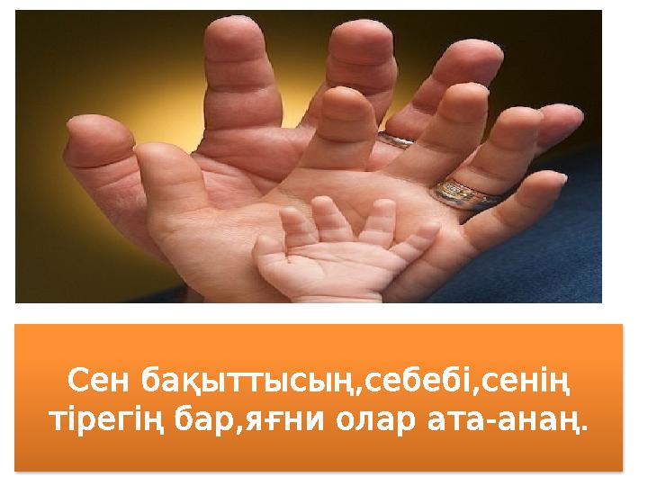 Сен бақыттысың,себебі,сенің тірегің бар,яғни олар ата - анаң.