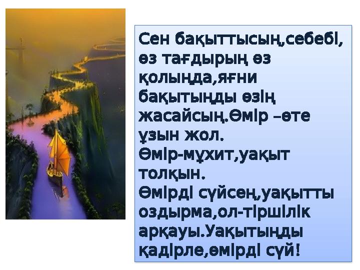 , , Сен бақыттысың себебі өз тағдырың өз , қолыңда яғни бақытыңды өзің . жасайсың Өмір – өте . ұзын жол Өм