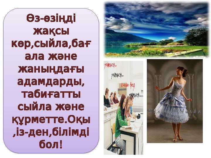 Өз - өзіңді жақсы , , көр сыйла бағ ала және жаныңдағы , адамдарды табиғатты сыйла және . құрметте Оқы ,