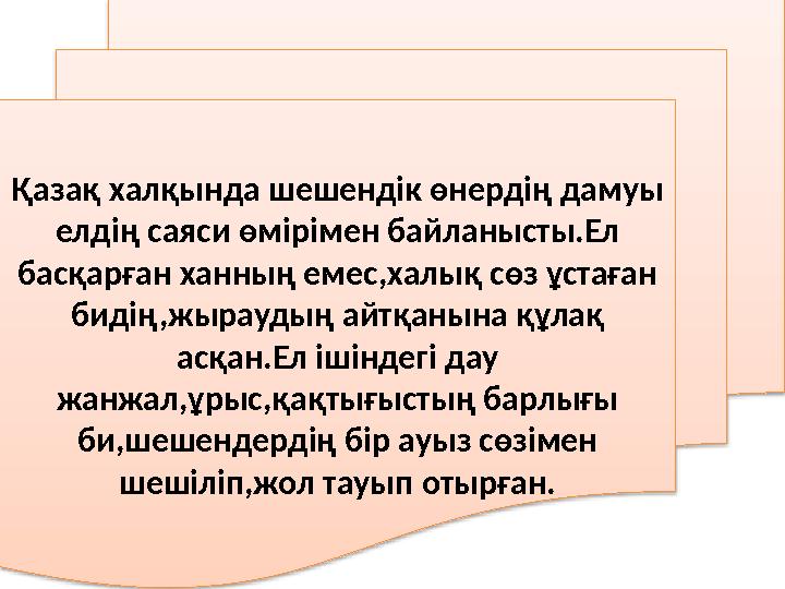 Қазақ халқында шешендік өнердің дамуы елдің саяси өмірімен байланысты.Ел басқарған ханның емес,халық сөз ұстаған бидің,жырауд