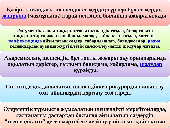 Қазіргі замандағы шешендік сөздердің түрлері бұл сөздердің жанрына (мазмұнына) қарай негізінен былайша ажыратылады. Әлеуметтік