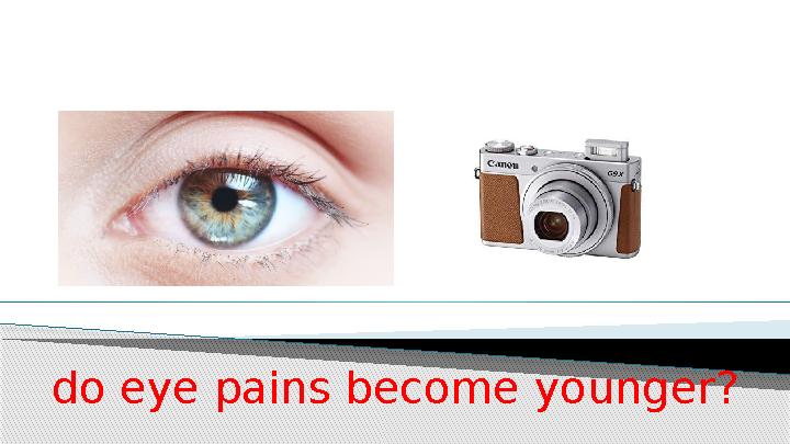 do eye pains become younger ?
