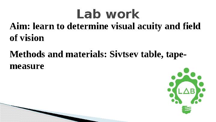 Lab work Aim : learn to determine visual acuity and field of vision Methods and materials: Sivtsev table, tape- measure