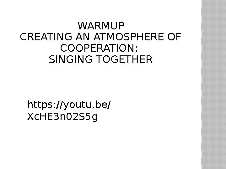 WARMUP CREATING AN ATMOSPHERE OF COOPERATION: SINGING TOGETHER https :// youtu.be/ XcHE3n02S5g