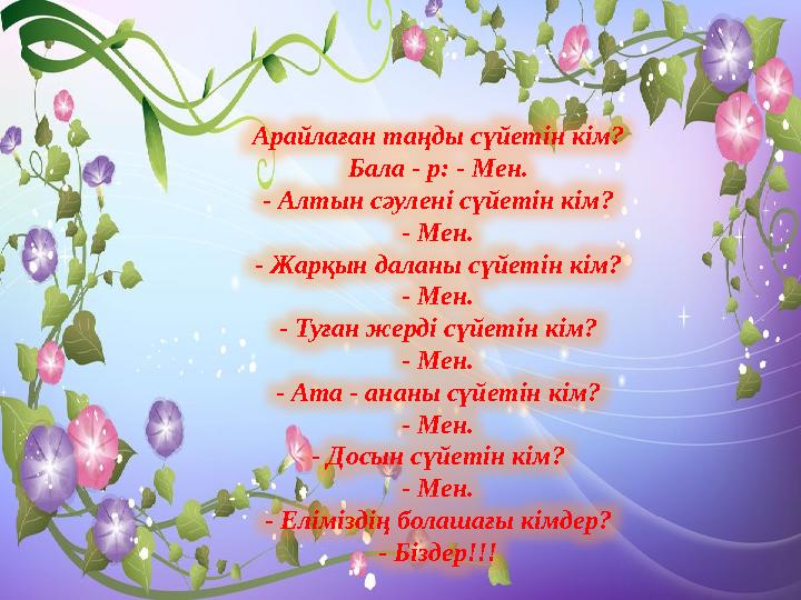 Арайлаған таңды сүйетін кім? Бала - р: - Мен. - Алтын сәулені сүйетін кім? - Мен. - Жарқын даланы сүйетін кім? - Мен. - Туған же