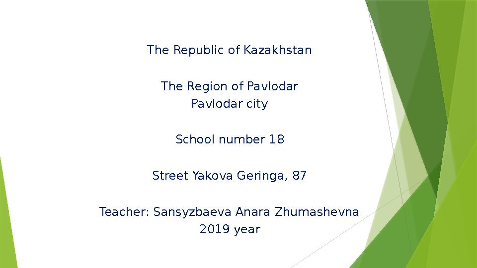 The Republic of Kazakhstan The Region of Pavlodar Pavlodar city School number 18 Street Yakova Geringa, 87 Teacher: Sansyzbaeva