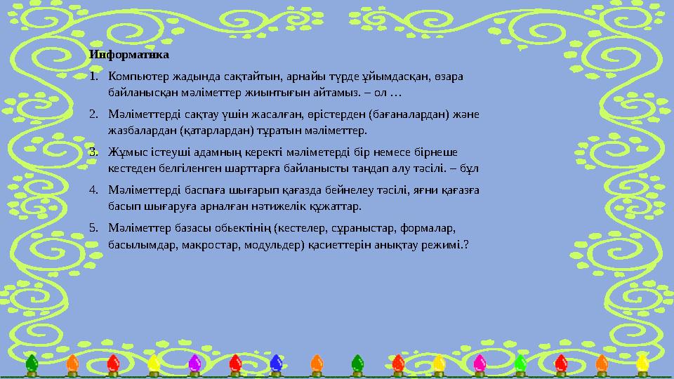 Информатика 1. Компьютер жадында сақтайтын, арнайы түрде ұйымдасқан, өзара байланысқан мәліметтер жиынтығын айтамыз. – ол … 2