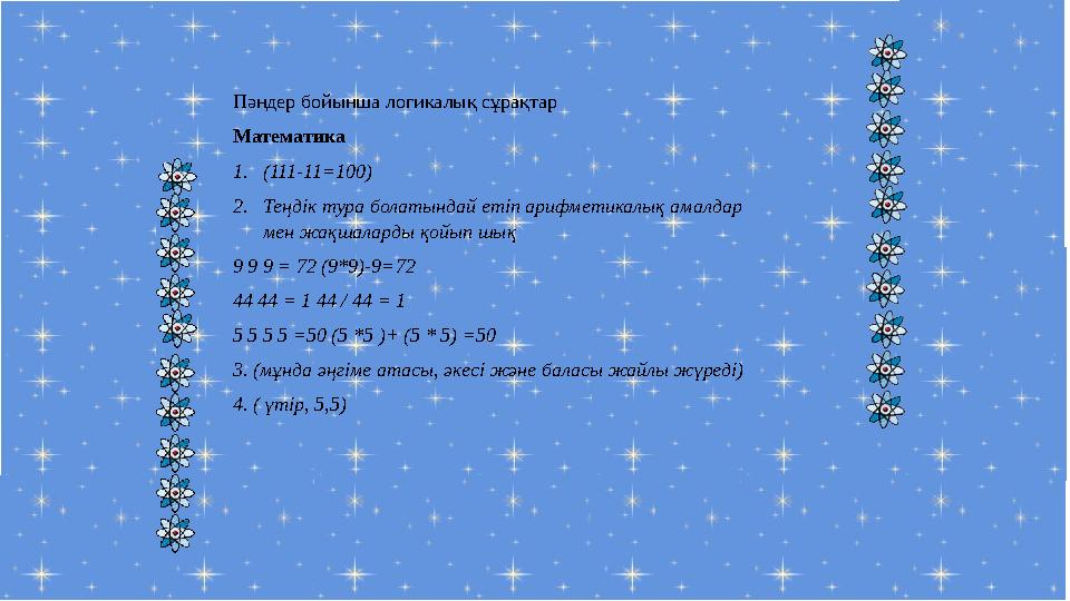 Пәндер бойынша логикалық сұрақтар Математика 1. (111-11=100) 2. Теңдік тура болатындай етіп арифметикалық амалдар мен жақшала