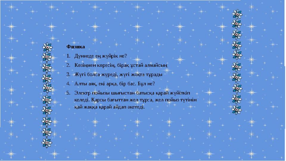 Физика 1. Дүниеде ең жүйрік не? 2. Көзіңмен көресің, бірақ ұстай алмайсың 3. Жүгі болса жүреді, жүгі жоқта тұрады 4. Алты аяқ