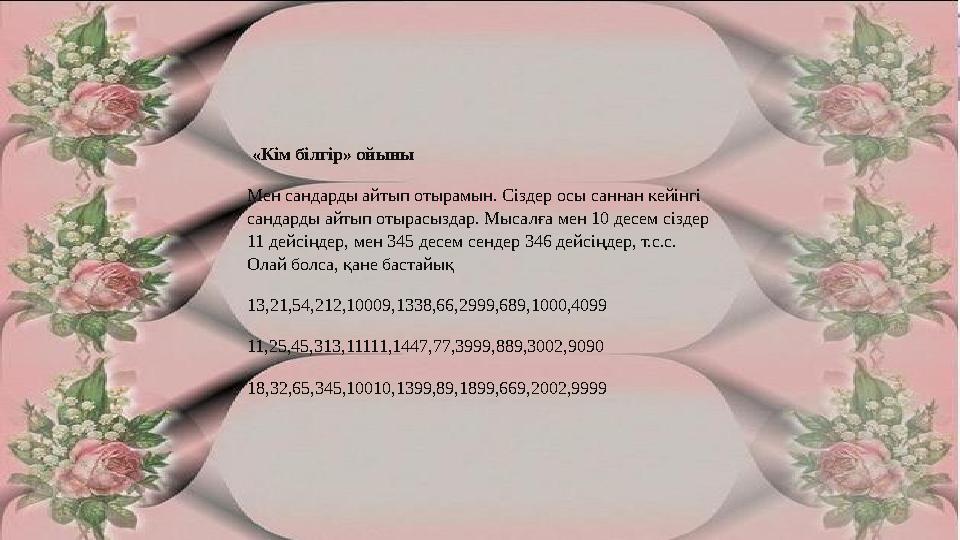 «Кім білгір» ойыны Мен сандарды айтып отырамын. Сіздер осы саннан кейінгі сандарды айтып отырасыздар. Мысалға мен 10 десем сі