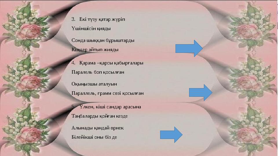 3. Екі түзу қатар жүріп Үшіншісін қияды Сонда шыққан бұрыштарды Кімдер айтып жияды 4. Қарама –қарсы қабырғалары Паралель боп