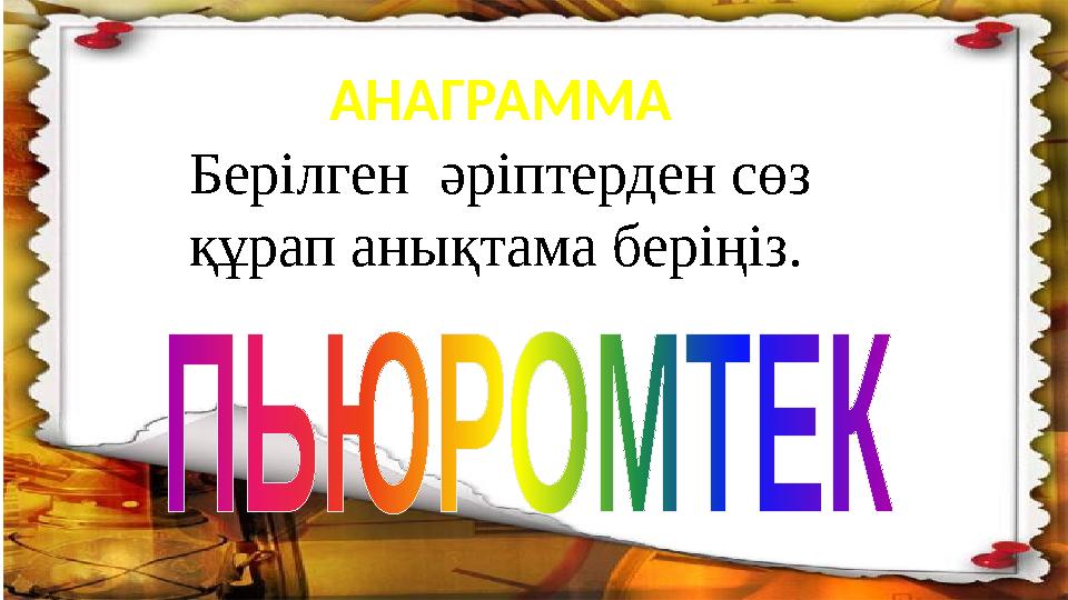 АНАГРАММА Берілген әріптерден сөз құрап анықтама беріңіз.