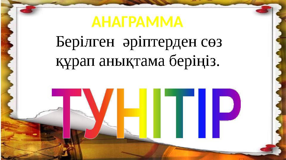 АНАГРАММА Берілген әріптерден сөз құрап анықтама беріңіз.