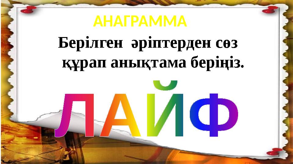 АНАГРАММА Берілген әріптерден сөз құрап анықтама беріңіз.