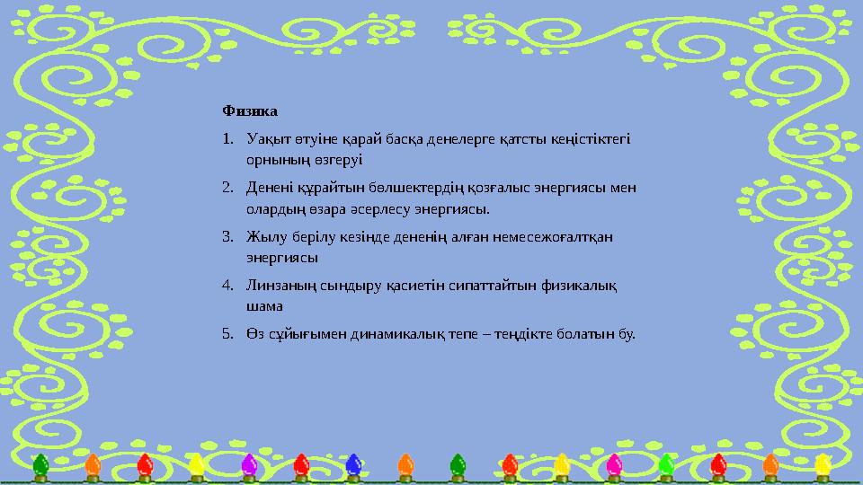 Физика 1. Уақыт өтуіне қарай басқа денелерге қатсты кеңістіктегі орнының өзгеруі 2. Денені құрайтын бөлшектердің қозғалыс эне