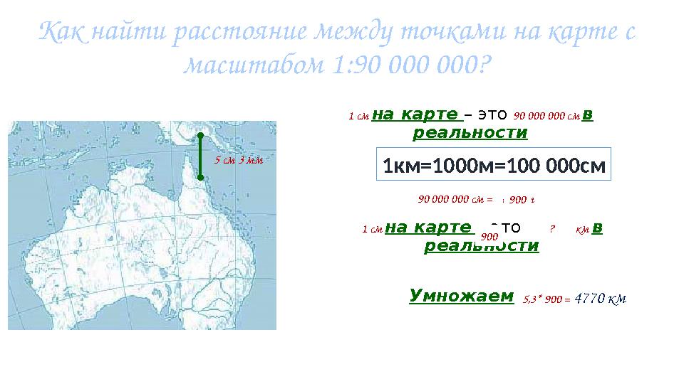 Как найти расстояние между точками на карте с масштабом 1:90 000 000? 5 см 3 мм 1 см на карте – это 90 000 000 см в реальн