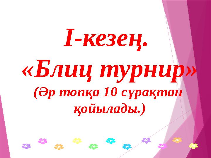 І-кезең. «Блиц турнир» (Әр топқа 10 сұрақтан қойылады.)