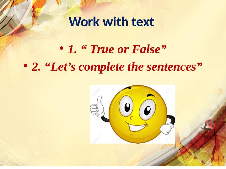 Work with text • 1. “ True or False” • 2. “Let’s complete the sentences”