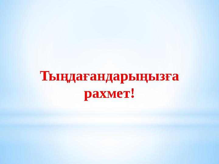 Тыңдағандарыңызға рахмет!