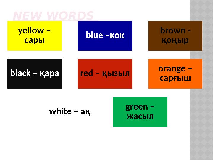 NEW WORDS yellow – c ары blue – көк brown - қоңыр black – қара red – қызыл orange – сарғыш white – ақ green – жасыл