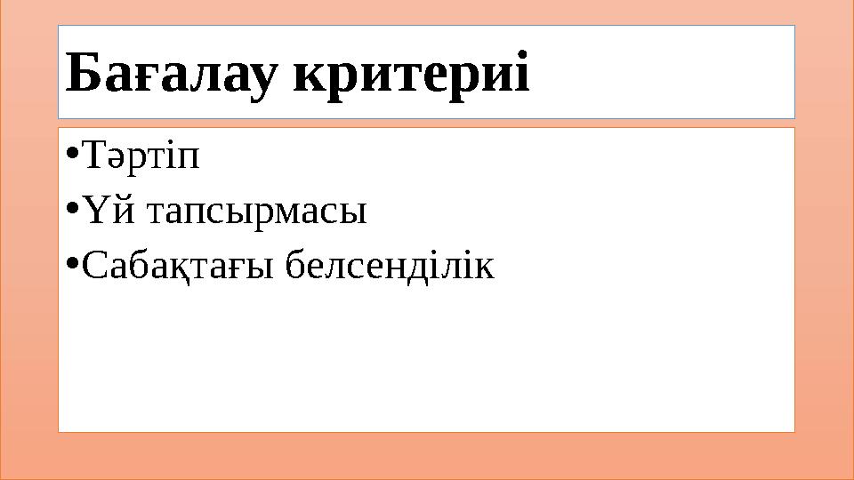 Бағалау критериі • Тәртіп • Үй тапсырмасы • Сабақтағы белсенділік