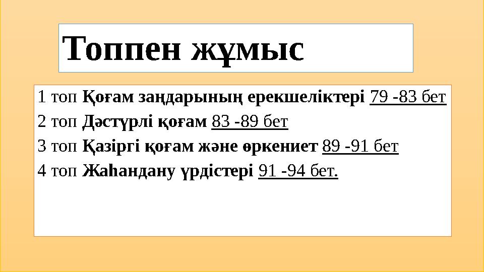 Топпен жұмыс 1 топ Қоғам заңдарының ерекшеліктері 79 -83 бет 2 топ Дәстүрлі қоғам 83 -89 бет 3 топ Қазіргі қоғам және өркен