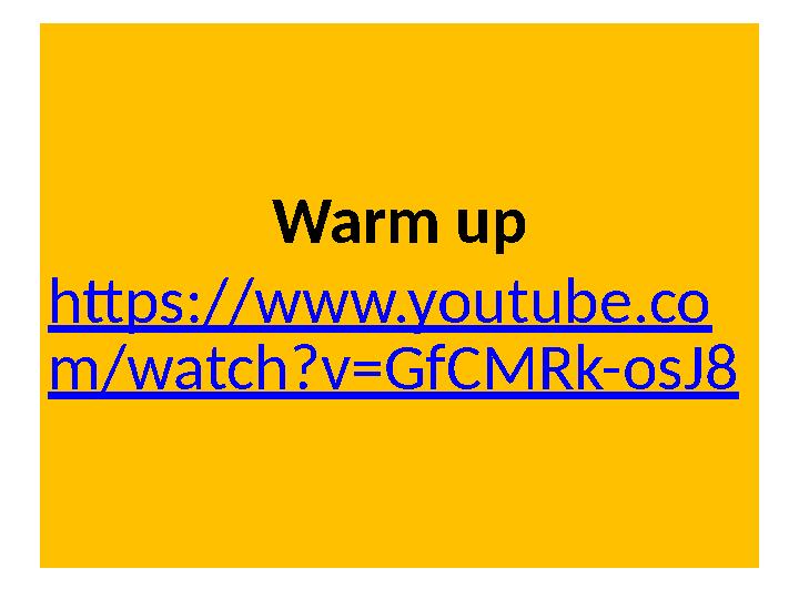 Warm up https://www.youtube.co m/watch?v=GfCMRk-osJ8