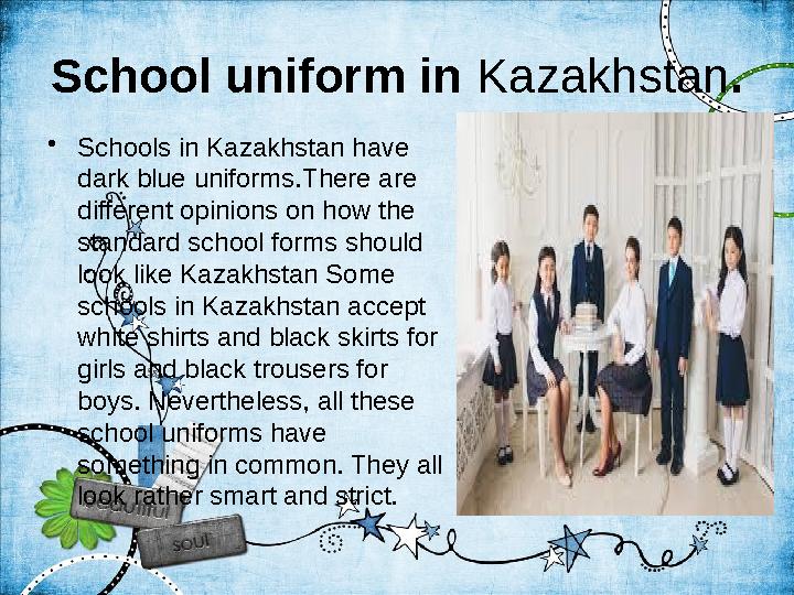 School uniform in Kazakhstan . • Schools in Kazakhstan have dark blue uniforms.There are different opinions on how the sta