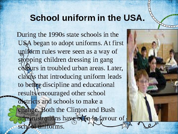 School uniform in the USA. During the 1990s state schools in the USA began to adopt uniforms. At first uniform rules w