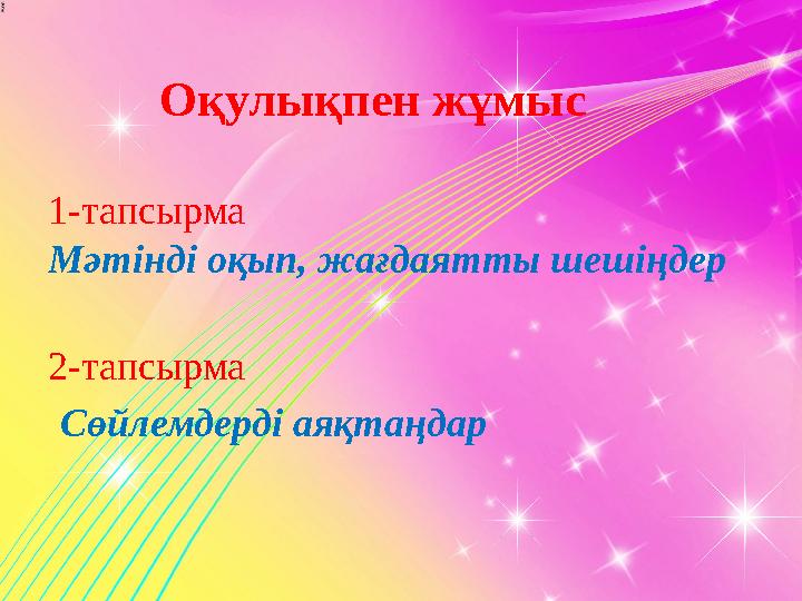 Оқулықпен жұмыс 1 -тапсырма Мәтінді оқып, жағдаятты шешіңдер 2-тапсырма Сөйлемдерді аяқтаңдар