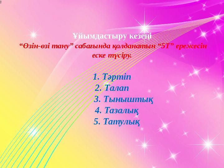 Ұйымдастыру кезеңі “Өзін-өзі тану” сабағында қолданатын “5Т” ережесін еске түсіру. 1. Тәртіп 2. Талап 3. Тыныштық