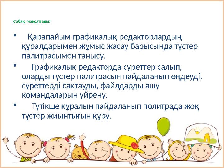 Сабақ мақсаттары: • Қарапайым графикалық редакторлардың құралдарымен жұмыс жасау барысында түстер палитрасымен танысу.