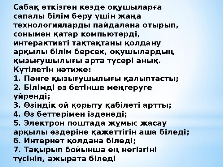 Сабақ өткізген кезде оқушыларға сапалы білім беру үшін жаңа технологияларды пайдалана отырып, сонымен қатар компьютерді, инт