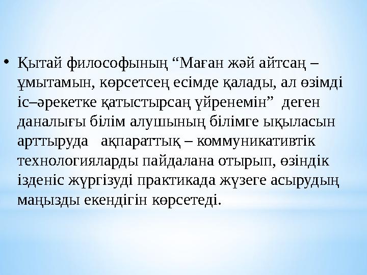 • Қытай философының “Маған жәй айтсаң – ұмытамын, көрсетсең есімде қалады, ал өзімді іс – әрекетке қатыстырсаң үйренемін” д