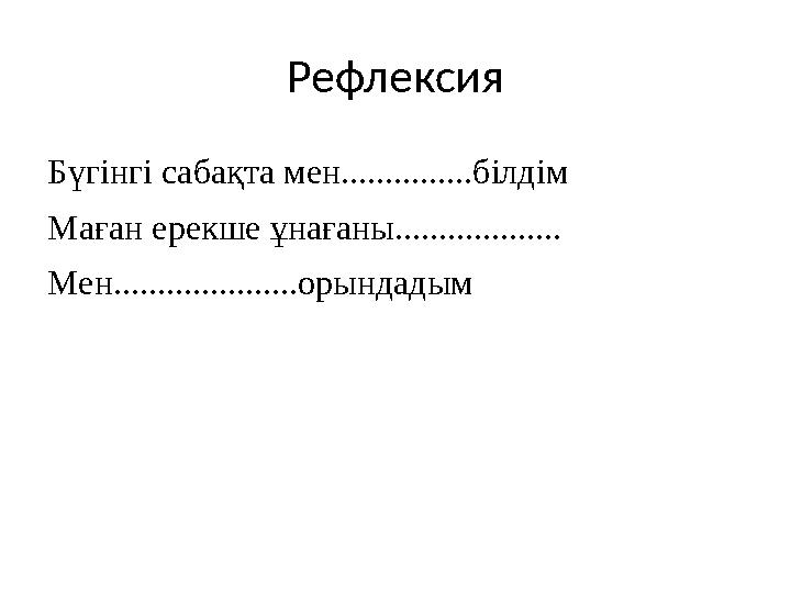 Рефлексия Бүгінгі сабақта мен...............білдім Маған ерекше ұнағаны................... Мен.....................орындадым