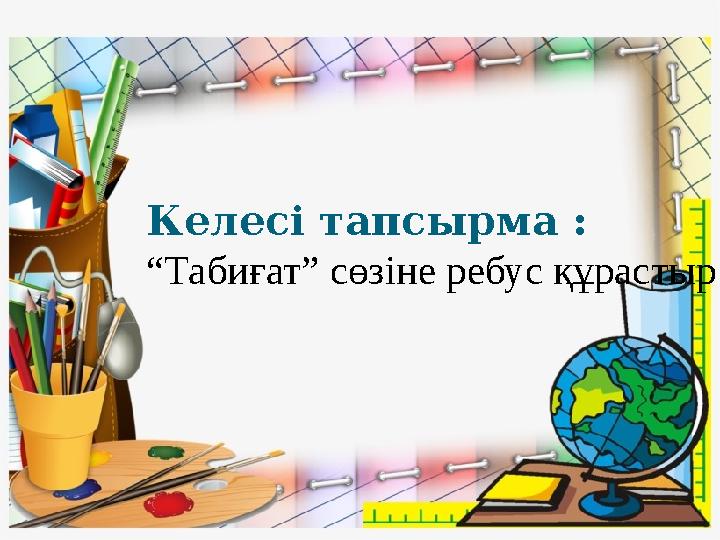 Келесі тапсырма : “Табиғат” сөзіне ребус құрастыр