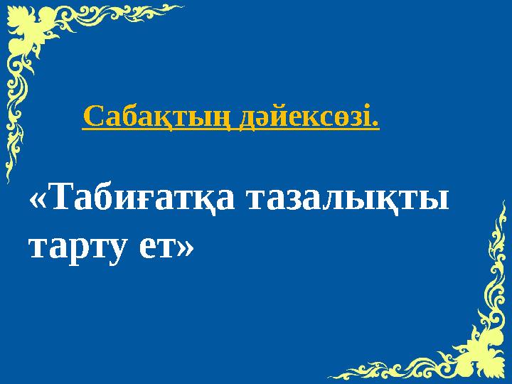 Сабақтың дәйексөзі. «Табиғатқа тазалықты тарту ет»