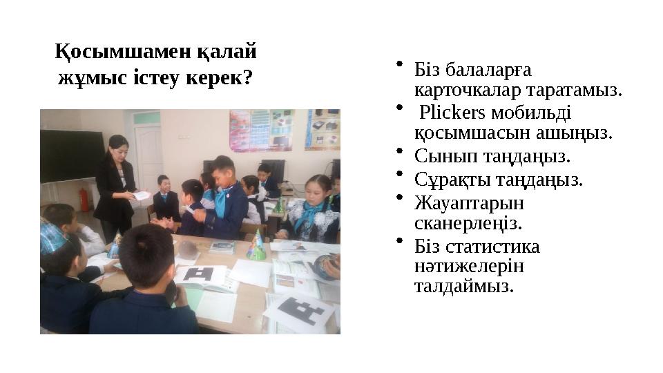 Қосымшамен қалай жұмыс істеу керек? • Біз балаларға карточкалар таратамыз. • Plickers мобильді қосымшасын ашыңыз. • Сынып