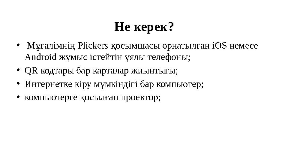 Не керек? • Мұғалімнің Plickers қосымшасы орнатылған iOS немесе Android жұмыс істейтін ұялы телефоны; • QR кодтары бар карт