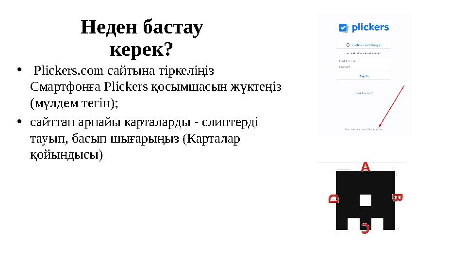Неден бастау керек? • Plickers.com сайтына тіркеліңіз Смартфонға Plickers қосымшасын жүктеңіз (мүлдем тегін); • сайттан ар
