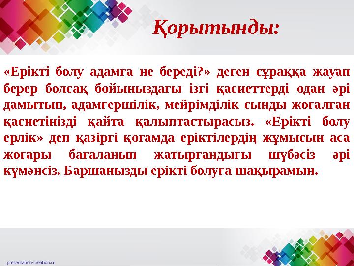 Қорытынды: «Ерікті болу адамға не береді?» деген сұраққа жауап берер болсақ бойыныздағы ізгі қасиеттерді одан әрі