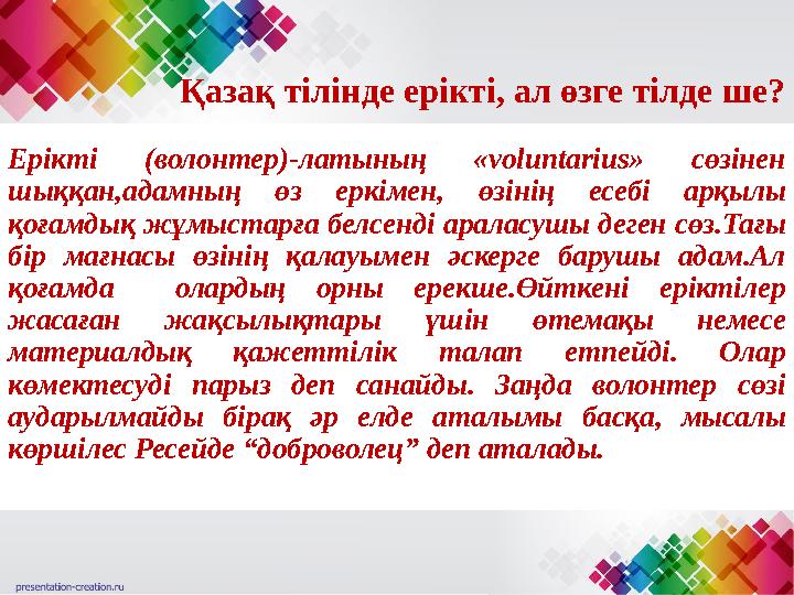 Қазақ тілінде ерікті, ал өзге тілде ше? Ерікті (волонтер)-латының «voluntarius» сөзінен шыққан,адамның өз еркімен, өзінің
