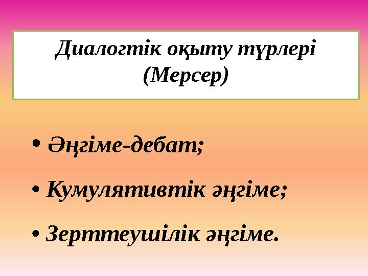 • Әңгіме-дебат; • Кумулятивтік әңгіме; • Зерттеушілік әңгіме. Диалогтік оқыту түрлері (Мерсер)