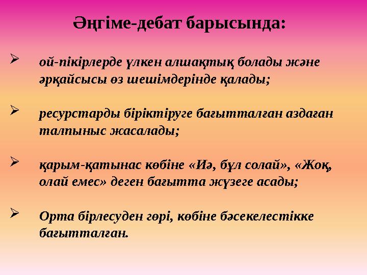 Әңгіме-дебат барысында:  ой-пікірлерде үлкен алшақтық болады және әрқайсысы өз шешімдерінде қалады;  ресурстарды біріктіруге