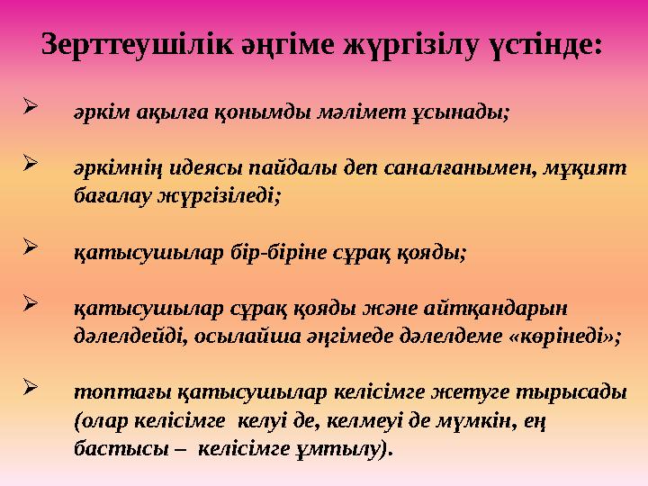 Зерттеушілік әңгіме жүргізілу үстінде:  әркім ақылға қонымды мәлімет ұсынады;  әркімнің идеясы пайдалы деп саналғанымен, мұ