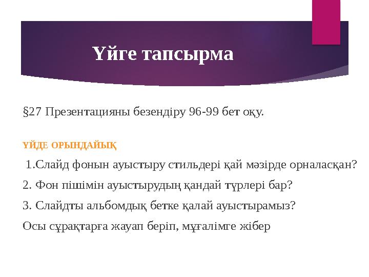Үйге тапсырма §27 Презентацияны безендіру 96-99 бет оқу. ҮЙДЕ ОРЫНДАЙЫҚ 1. Слайд фонын ауыстыру стильдері қай мәзірде орнал