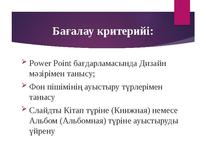 Бағалау критерийі:  Power Point бағдарламасында Дизайн мәзірімен танысу;  Фон пішімінің ауыстыру түрлерімен танысу  Слайдт
